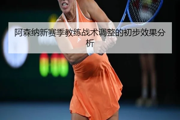 阿森纳新赛季教练战术调整的初步效果分析